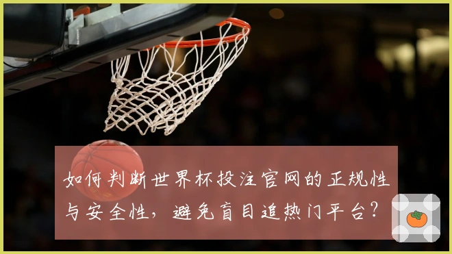 如何判断世界杯投注官网的正规性与安全性，避免盲目追热门平台？