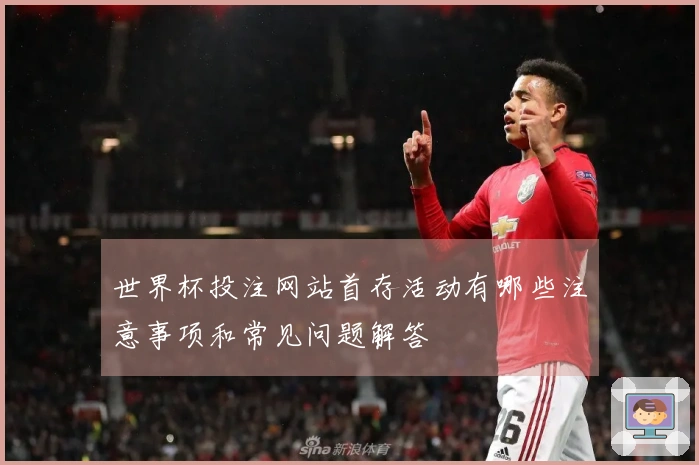世界杯投注网站首存活动有哪些注意事项和常见问题解答