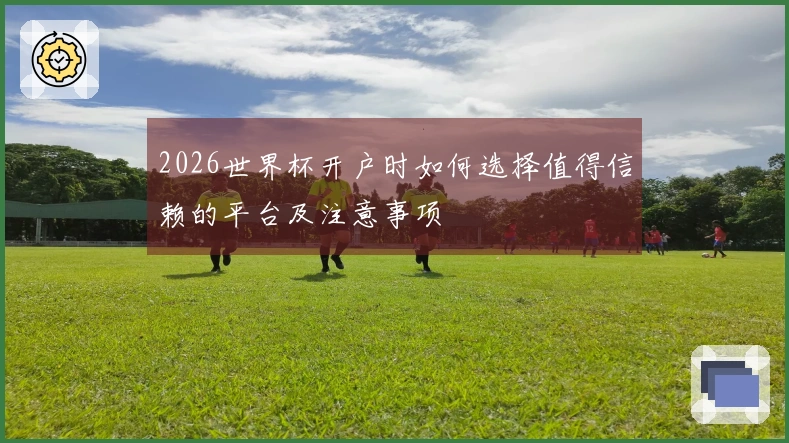 2026世界杯开户时如何选择值得信赖的平台及注意事项