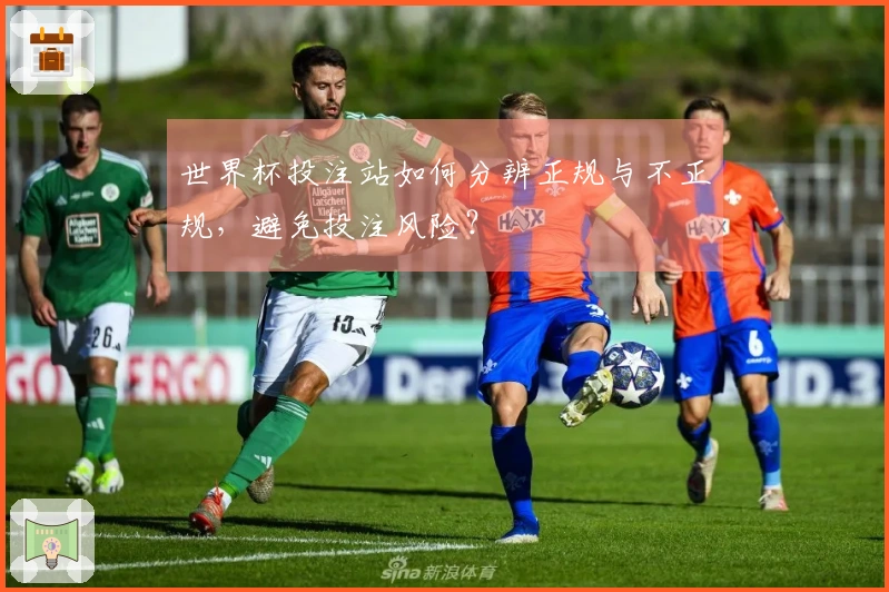 世界杯投注站如何分辨正规与不正规，避免投注风险？