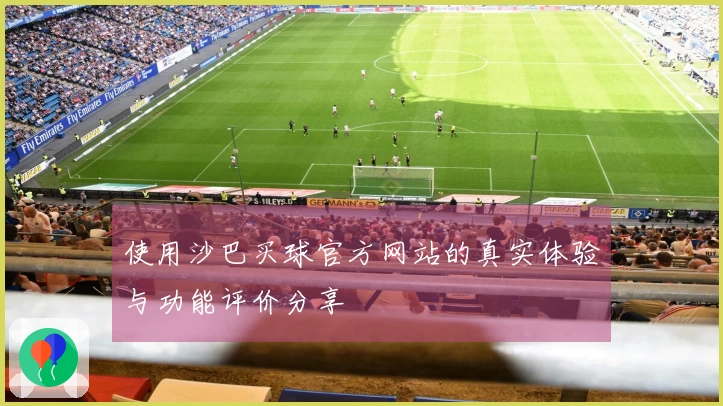 使用沙巴买球官方网站的真实体验与功能评价分享