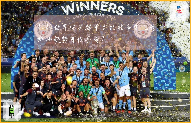 2026世界杯买球平台的赔率变化有哪些趋势可供参考？