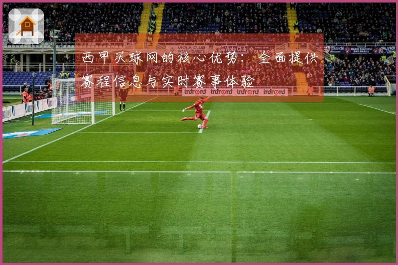 西甲买球网的核心优势：全面提供赛程信息与实时赛事体验