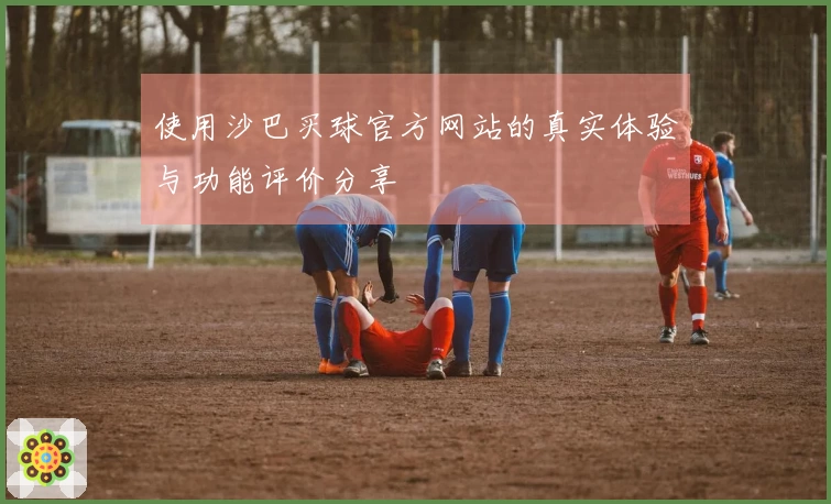 使用沙巴买球官方网站的真实体验与功能评价分享
