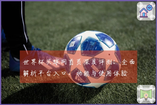 世界杯买球网首页深度评测：全面解析平台入口、功能与使用体验