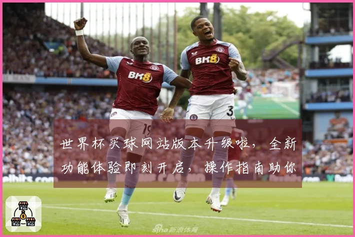 世界杯买球网站版本升级啦，全新功能体验即刻开启，操作指南助你轻松上手