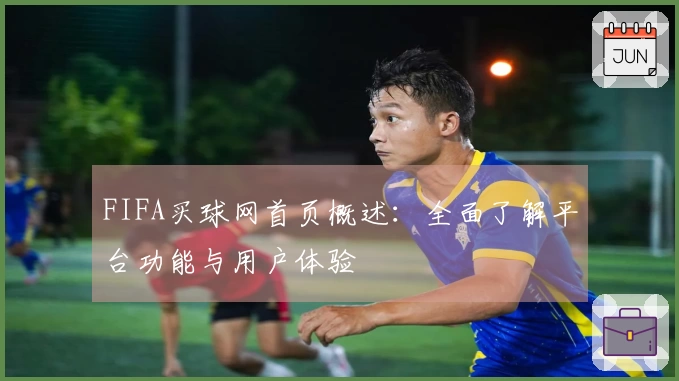 FIFA买球网首页概述：全面了解平台功能与用户体验